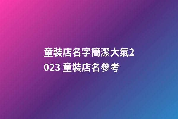 童裝店名字簡潔大氣2023 童裝店名參考-第1張-店鋪起名-玄機(jī)派